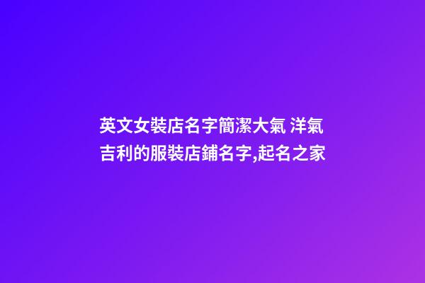 英文女裝店名字簡潔大氣 洋氣吉利的服裝店鋪名字,起名之家-第1張-店鋪起名-玄機派